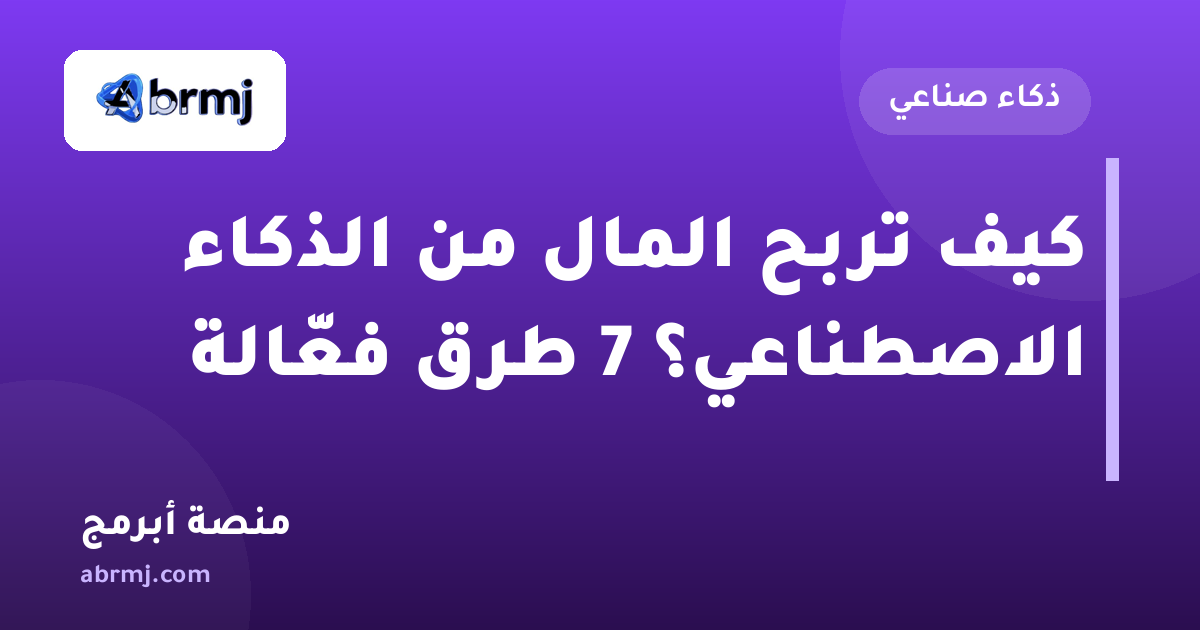 كيف تربح المال من الذكاء الاصطناعي؟ 7 طرق فعّالة