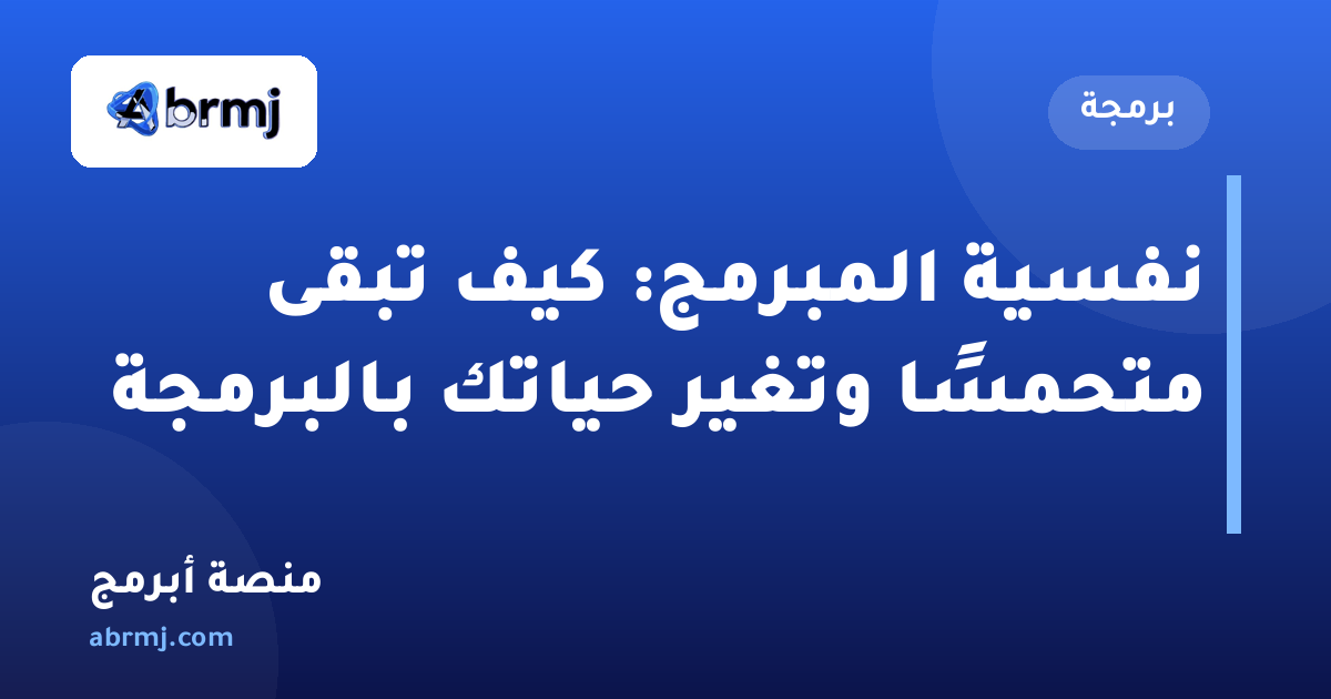 نفسية المبرمج: كيف تبقى متحمسًا وتغير حياتك بالبرمجة