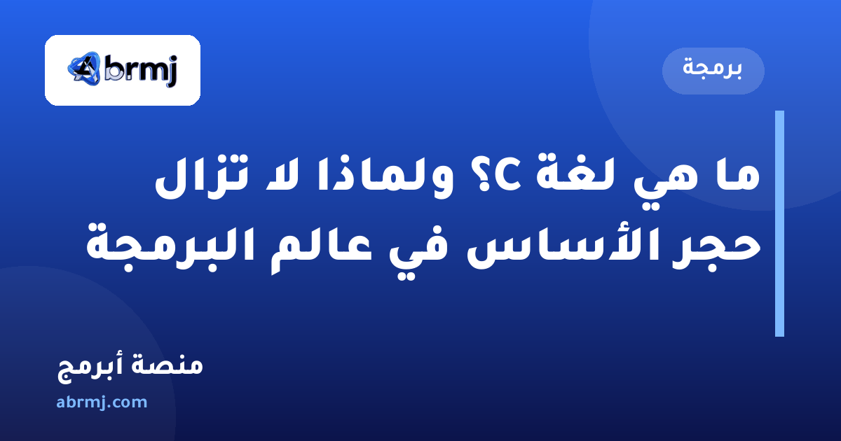 ما هي لغة C؟ ولماذا لا تزال حجر الأساس في عالم البرمجة