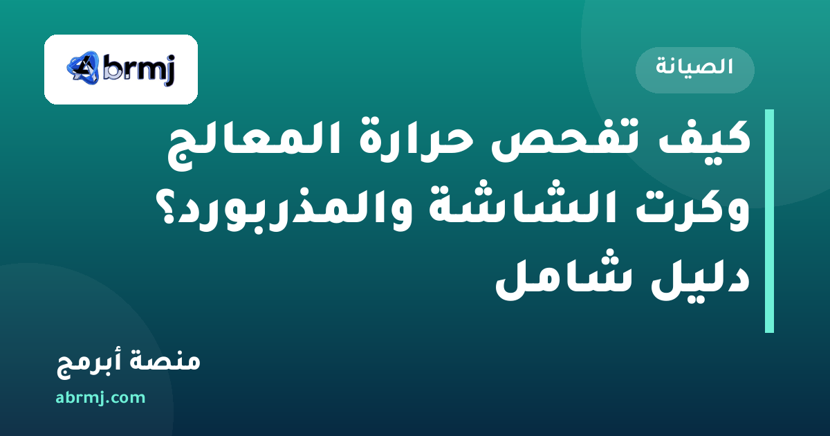 كيف تفحص حرارة المعالج وكرت الشاشة والمذربورد؟ دليل شامل