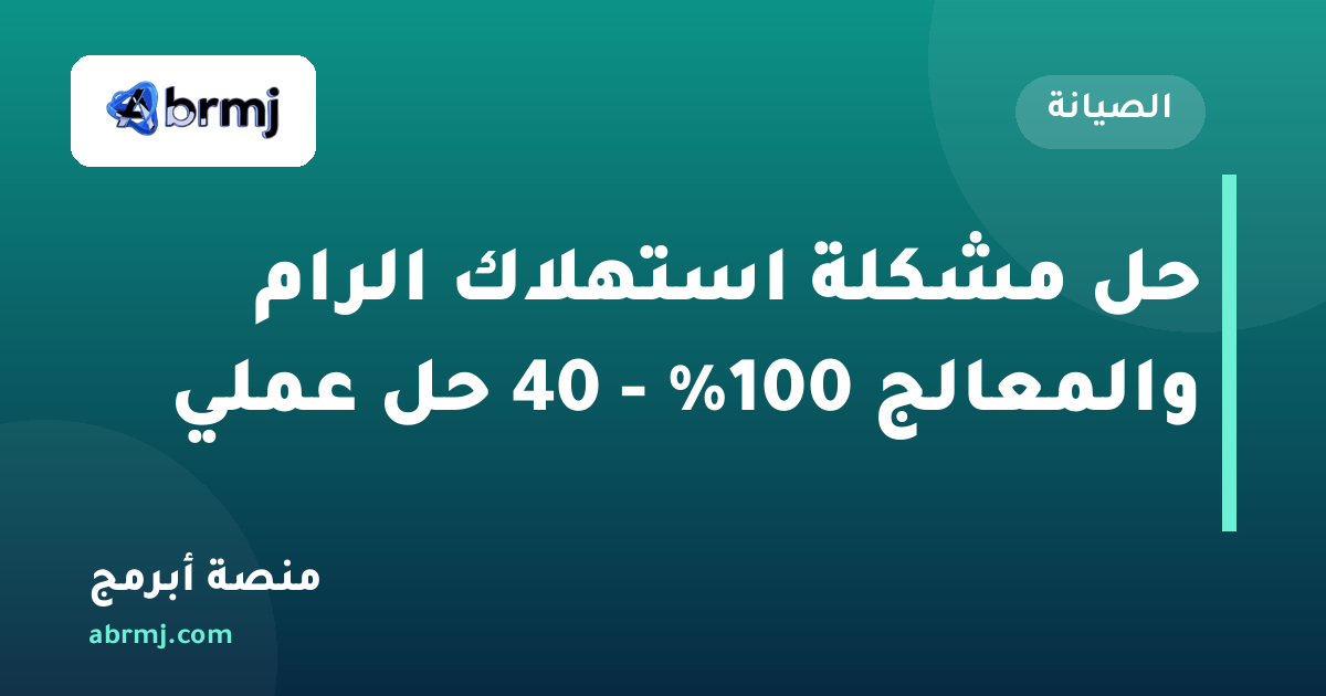 حل مشكلة استهلاك الرام والمعالج 100% - 40 حل عملي
