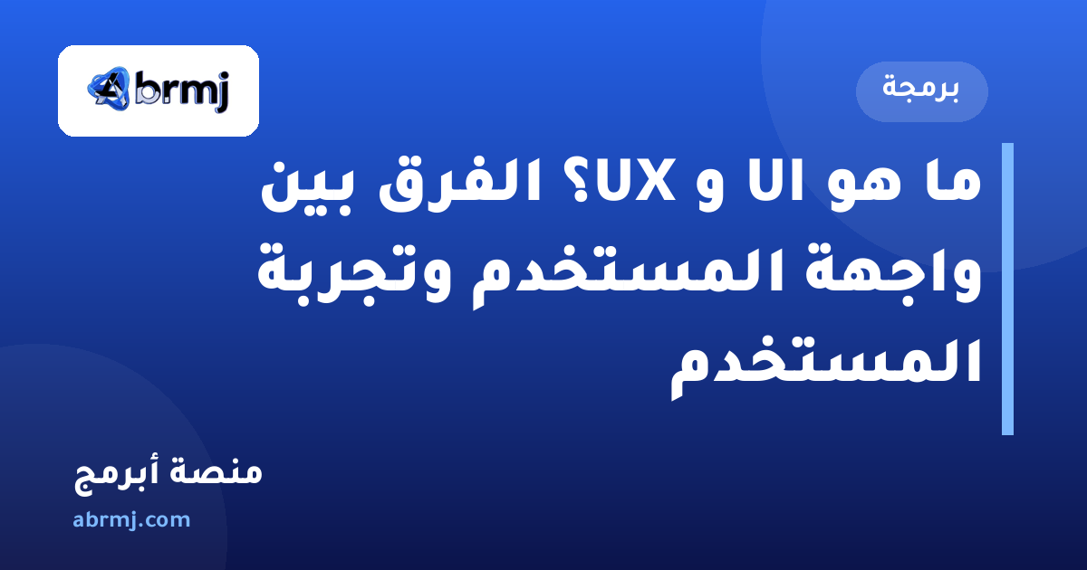 ما هو UI و UX؟ الفرق بين واجهة المستخدم وتجربة المستخدم