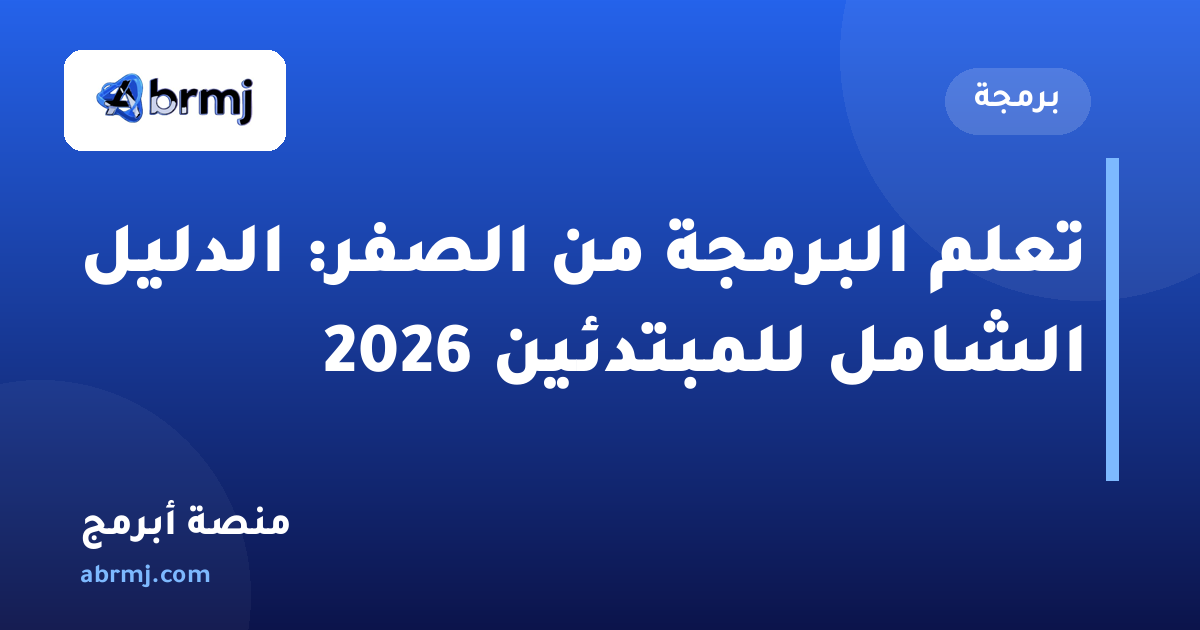 تعلم البرمجة من الصفر: الدليل الشامل للمبتدئين 2026