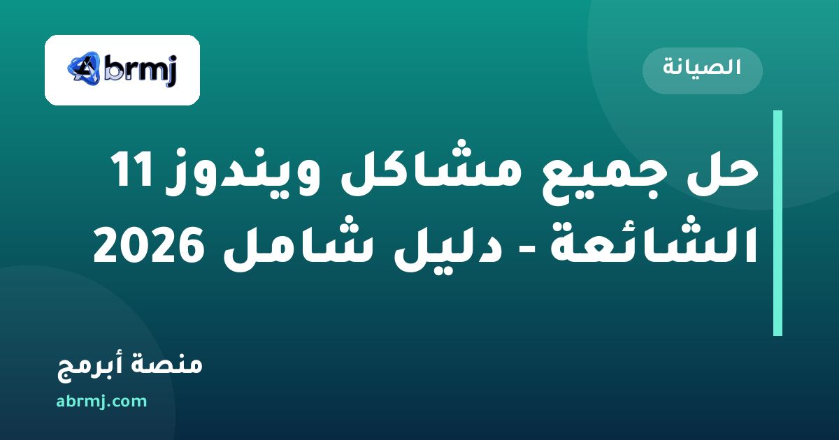 حل جميع مشاكل ويندوز 11 الشائعة - دليل شامل 2026